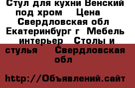 Стул для кухни Венский 2 (под хром) › Цена ­ 650 - Свердловская обл., Екатеринбург г. Мебель, интерьер » Столы и стулья   . Свердловская обл.